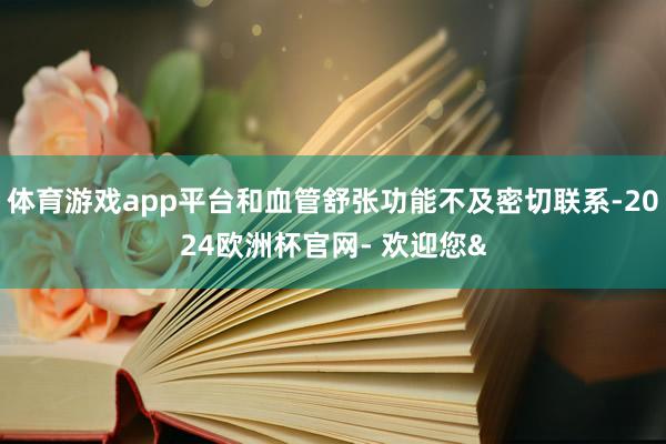 体育游戏app平台和血管舒张功能不及密切联系-2024欧洲杯官网- 欢迎您&