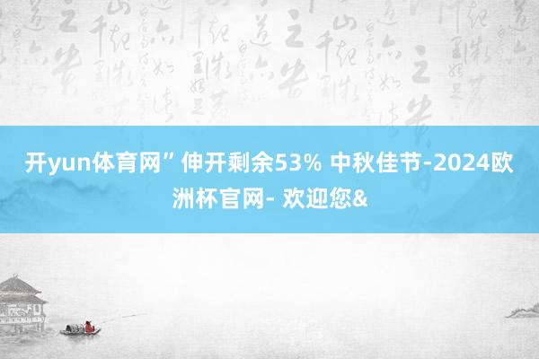 开yun体育网”伸开剩余53% 中秋佳节-2024欧洲杯官网- 欢迎您&