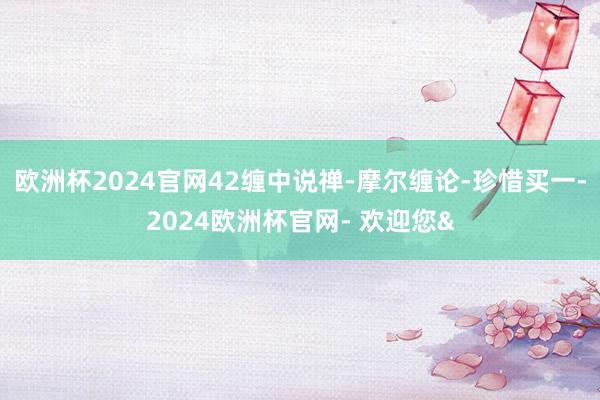 欧洲杯2024官网42缠中说禅-摩尔缠论-珍惜买一-2024欧洲杯官网- 欢迎您&