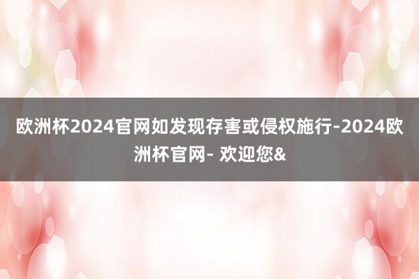 欧洲杯2024官网如发现存害或侵权施行-2024欧洲杯官网- 欢迎您&