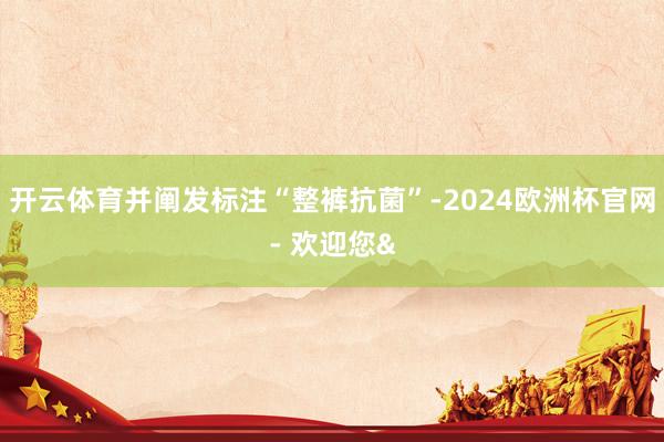 开云体育并阐发标注“整裤抗菌”-2024欧洲杯官网- 欢迎您&