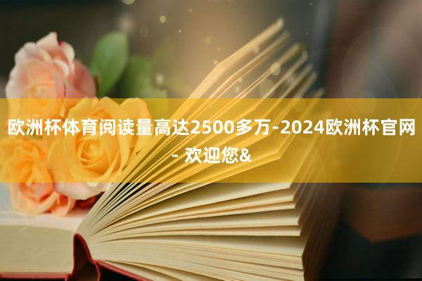 欧洲杯体育阅读量高达2500多万-2024欧洲杯官网- 欢迎您&