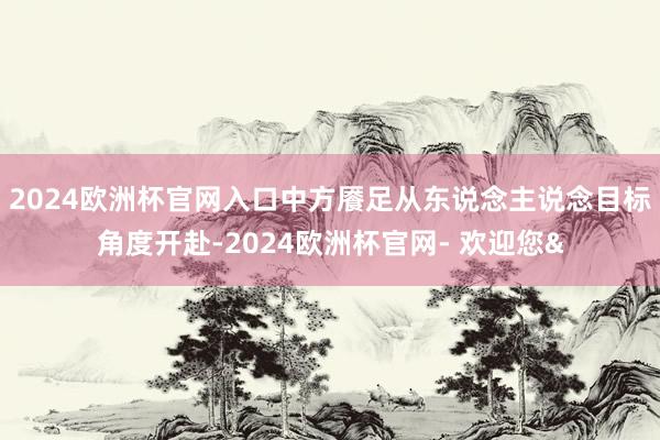 2024欧洲杯官网入口中方餍足从东说念主说念目标角度开赴-2024欧洲杯官网- 欢迎您&