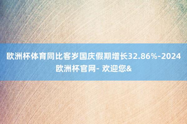 欧洲杯体育同比客岁国庆假期增长32.86%-2024欧洲杯官网- 欢迎您&