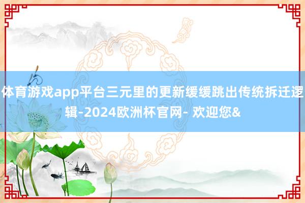 体育游戏app平台三元里的更新缓缓跳出传统拆迁逻辑-2024欧洲杯官网- 欢迎您&