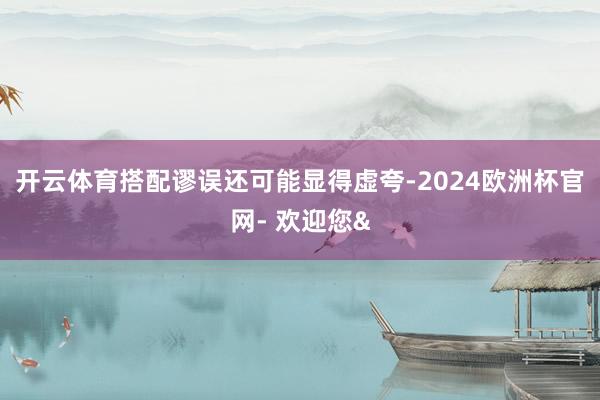 开云体育搭配谬误还可能显得虚夸-2024欧洲杯官网- 欢迎您&