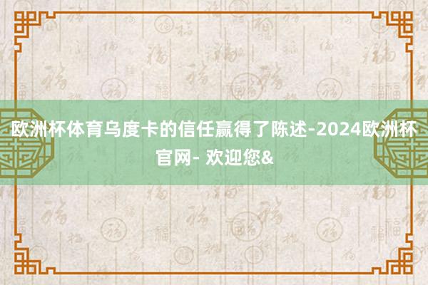欧洲杯体育乌度卡的信任赢得了陈述-2024欧洲杯官网- 欢迎您&