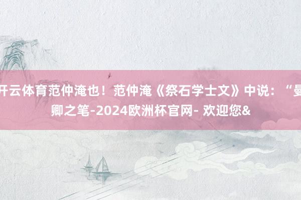 开云体育范仲淹也！范仲淹《祭石学士文》中说：“曼卿之笔-2024欧洲杯官网- 欢迎您&